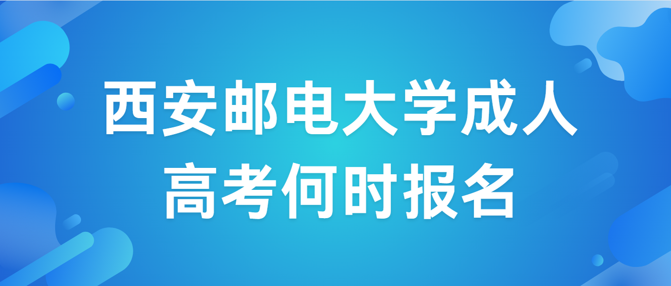 西安邮电大学成人高考何时报名？在哪报名？何时考试？考哪些科目？  