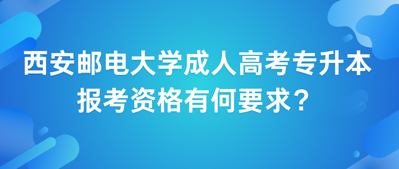 西安邮电大学成人高考专升本报考资格有何要求？  