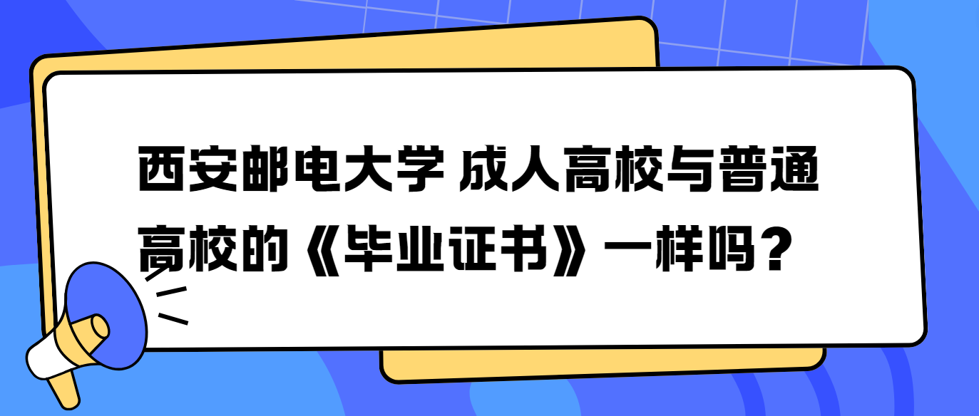 西安邮电大学成人高校与普通高校的《毕业证书》一样吗？ 