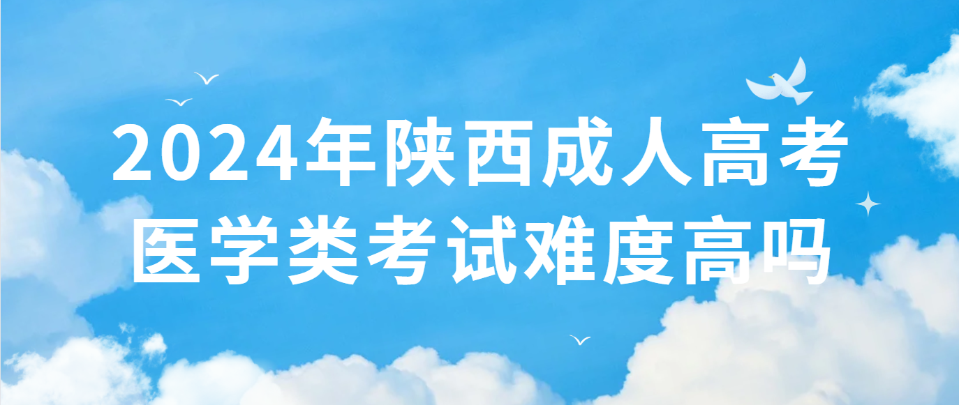 2024年陕西成人高考医学类考试难度高吗？