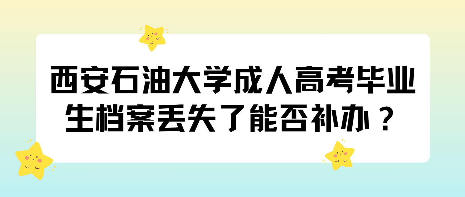 西安石油大学成人高考毕业生档案丢失了能否补办？