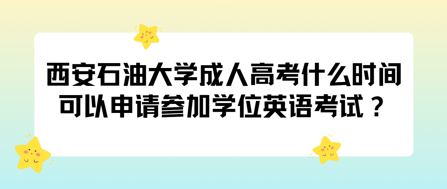 西安石油大学成人高考什么时间可以申请参加学位英语考试？