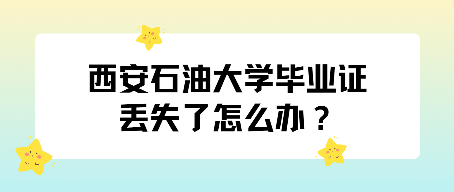 西安石油大学毕业证丢失了怎么办？