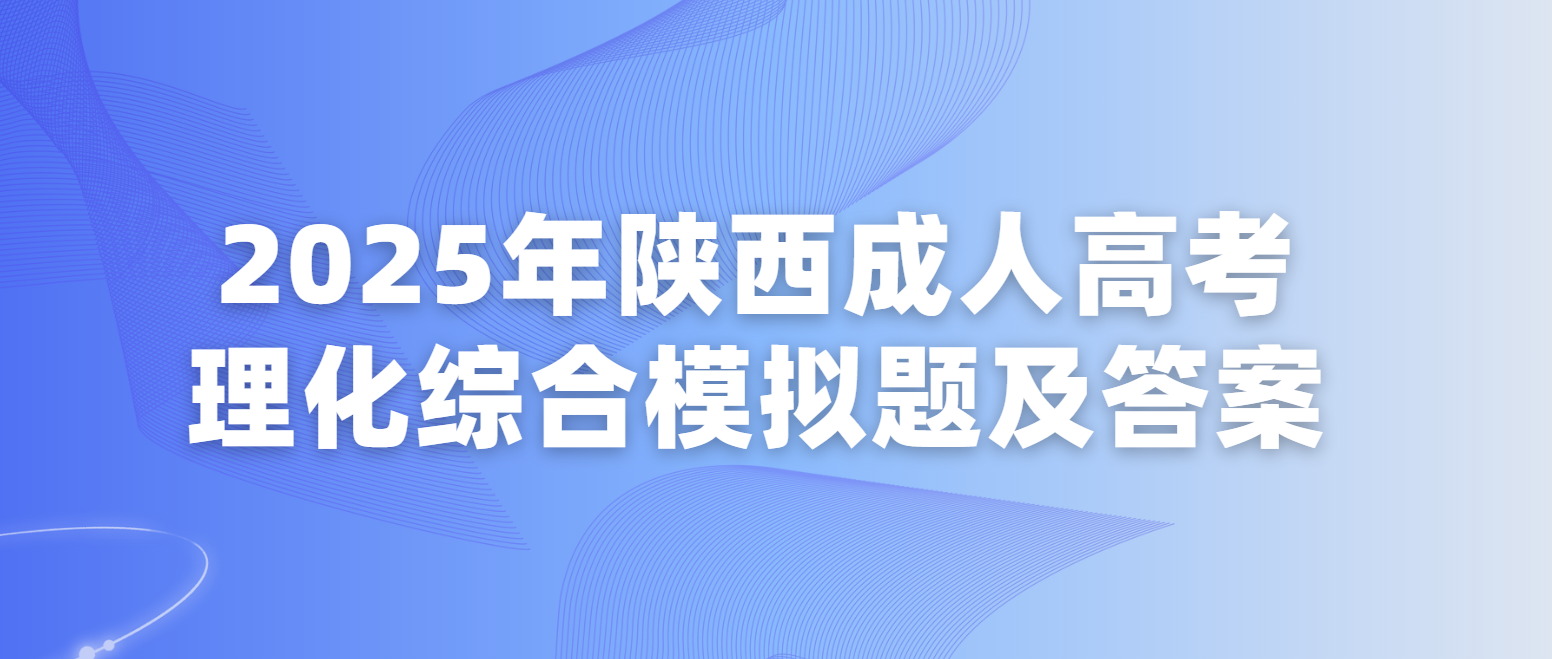 2025年陕西成人高考高起本《理化综合》模拟题及答案