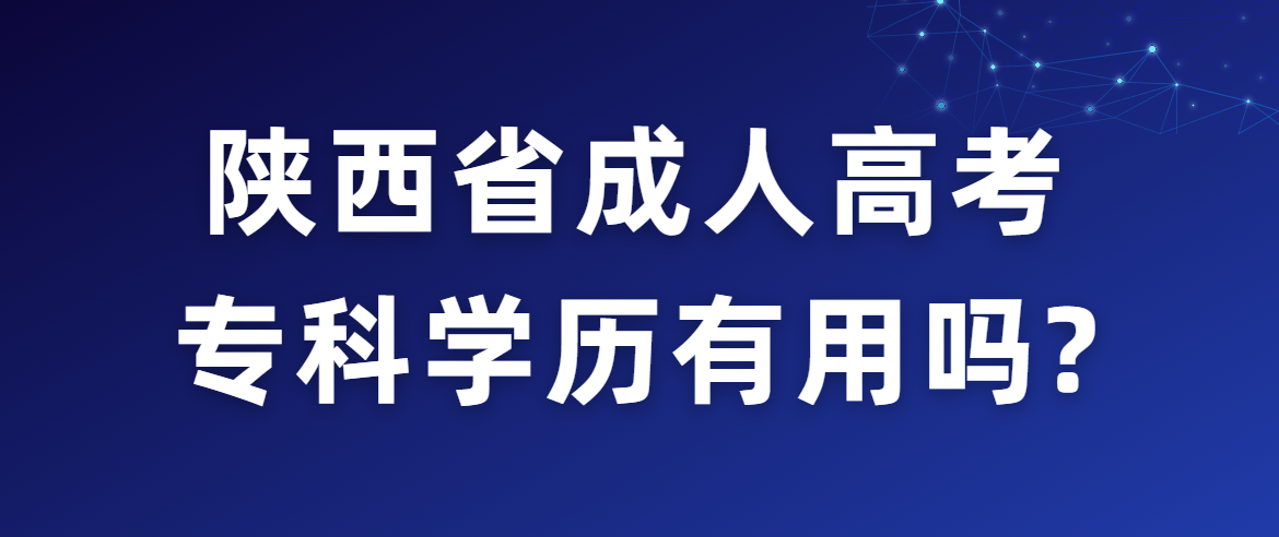 陕西省成人高考专科学历有用吗?